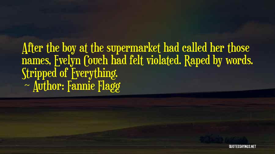 Fannie Flagg Quotes: After The Boy At The Supermarket Had Called Her Those Names, Evelyn Couch Had Felt Violated. Raped By Words. Stripped