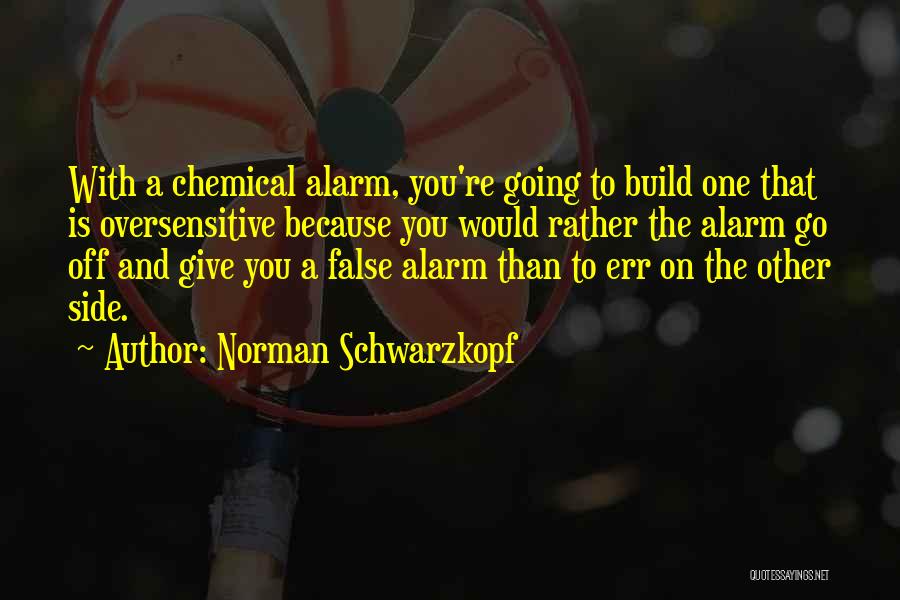 Norman Schwarzkopf Quotes: With A Chemical Alarm, You're Going To Build One That Is Oversensitive Because You Would Rather The Alarm Go Off