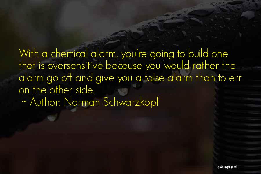 Norman Schwarzkopf Quotes: With A Chemical Alarm, You're Going To Build One That Is Oversensitive Because You Would Rather The Alarm Go Off