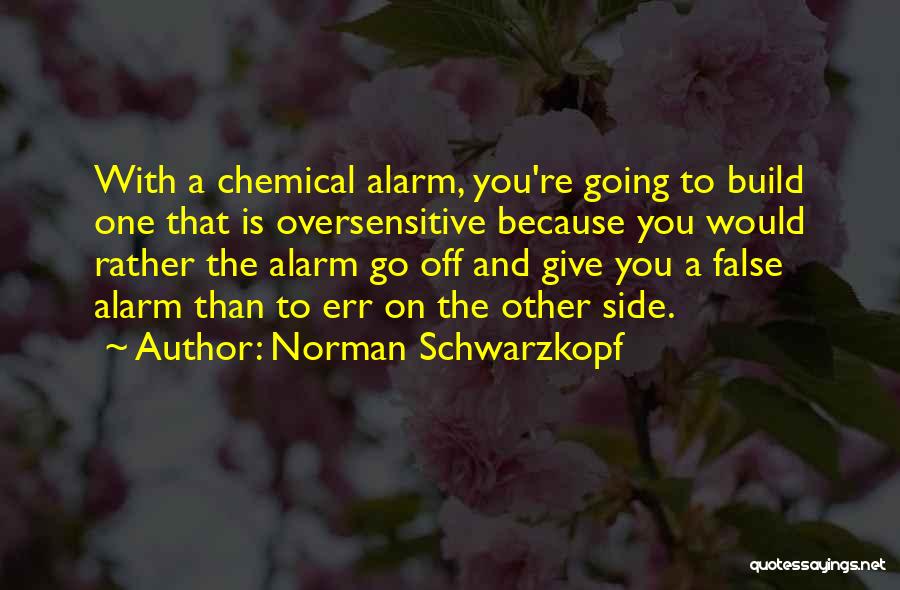 Norman Schwarzkopf Quotes: With A Chemical Alarm, You're Going To Build One That Is Oversensitive Because You Would Rather The Alarm Go Off