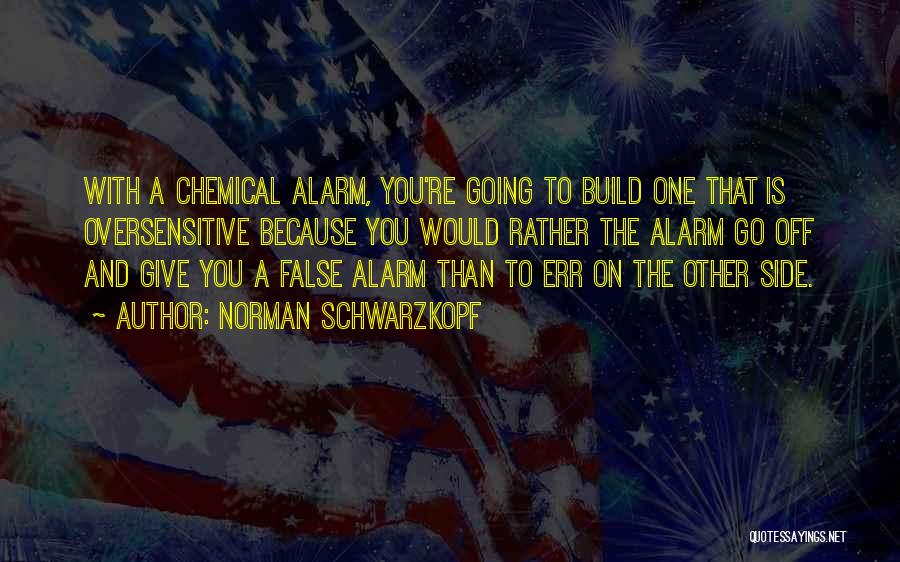 Norman Schwarzkopf Quotes: With A Chemical Alarm, You're Going To Build One That Is Oversensitive Because You Would Rather The Alarm Go Off
