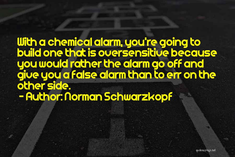 Norman Schwarzkopf Quotes: With A Chemical Alarm, You're Going To Build One That Is Oversensitive Because You Would Rather The Alarm Go Off