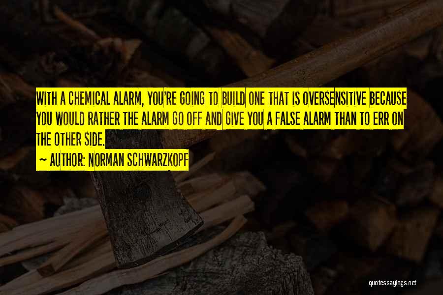 Norman Schwarzkopf Quotes: With A Chemical Alarm, You're Going To Build One That Is Oversensitive Because You Would Rather The Alarm Go Off