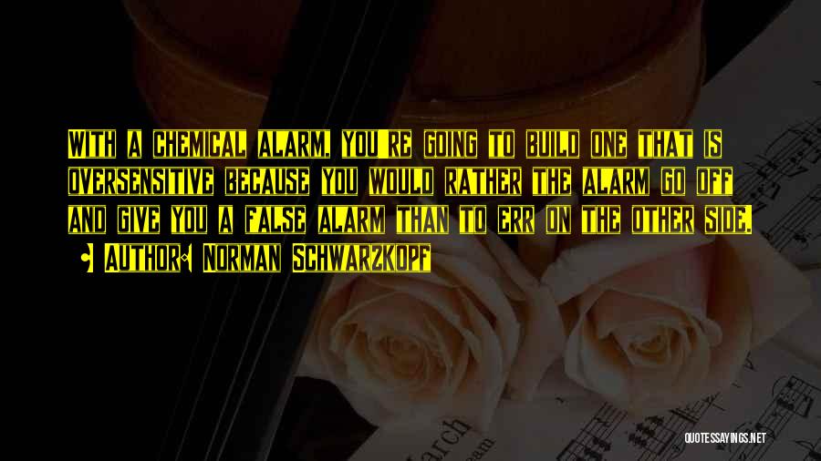 Norman Schwarzkopf Quotes: With A Chemical Alarm, You're Going To Build One That Is Oversensitive Because You Would Rather The Alarm Go Off