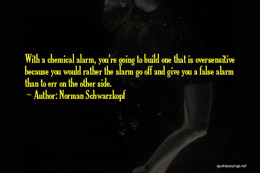 Norman Schwarzkopf Quotes: With A Chemical Alarm, You're Going To Build One That Is Oversensitive Because You Would Rather The Alarm Go Off