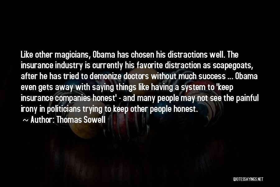 Thomas Sowell Quotes: Like Other Magicians, Obama Has Chosen His Distractions Well. The Insurance Industry Is Currently His Favorite Distraction As Scapegoats, After