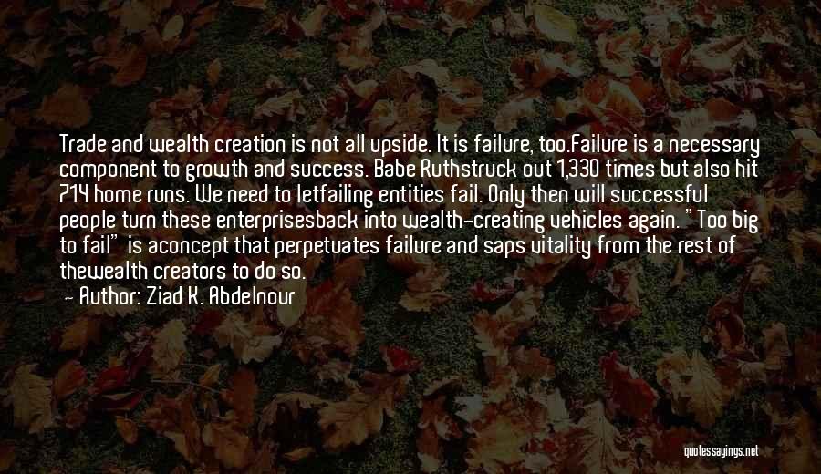 Ziad K. Abdelnour Quotes: Trade And Wealth Creation Is Not All Upside. It Is Failure, Too.failure Is A Necessary Component To Growth And Success.