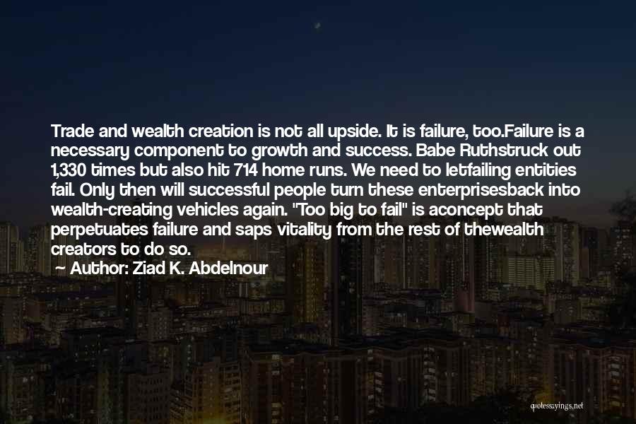 Ziad K. Abdelnour Quotes: Trade And Wealth Creation Is Not All Upside. It Is Failure, Too.failure Is A Necessary Component To Growth And Success.