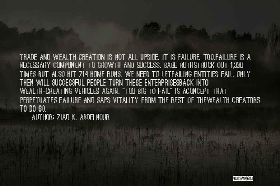 Ziad K. Abdelnour Quotes: Trade And Wealth Creation Is Not All Upside. It Is Failure, Too.failure Is A Necessary Component To Growth And Success.