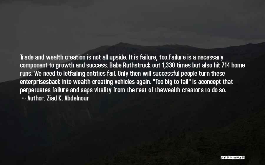 Ziad K. Abdelnour Quotes: Trade And Wealth Creation Is Not All Upside. It Is Failure, Too.failure Is A Necessary Component To Growth And Success.