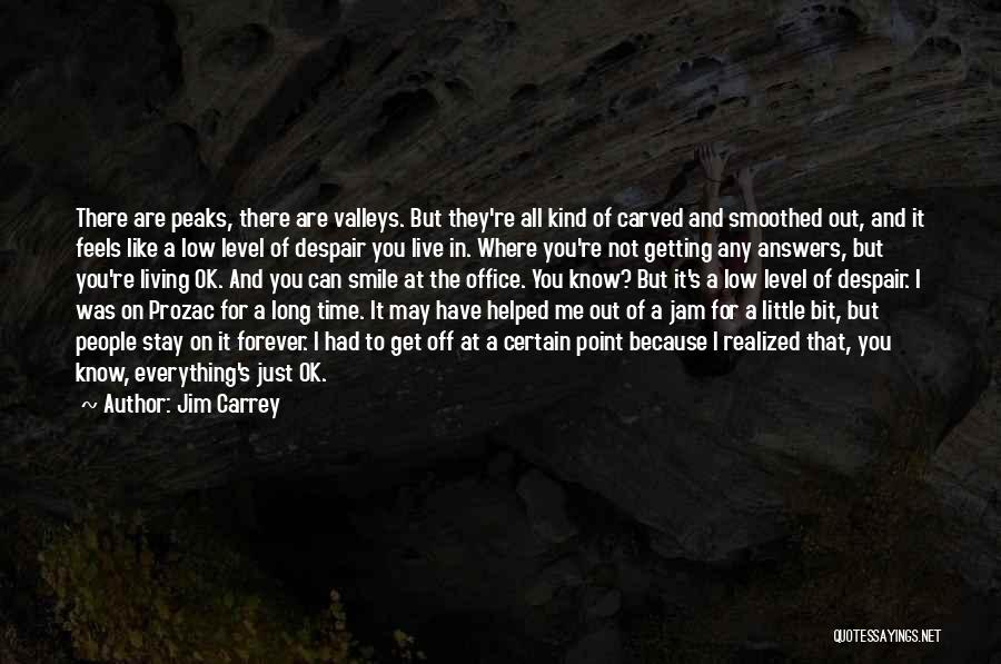 Jim Carrey Quotes: There Are Peaks, There Are Valleys. But They're All Kind Of Carved And Smoothed Out, And It Feels Like A