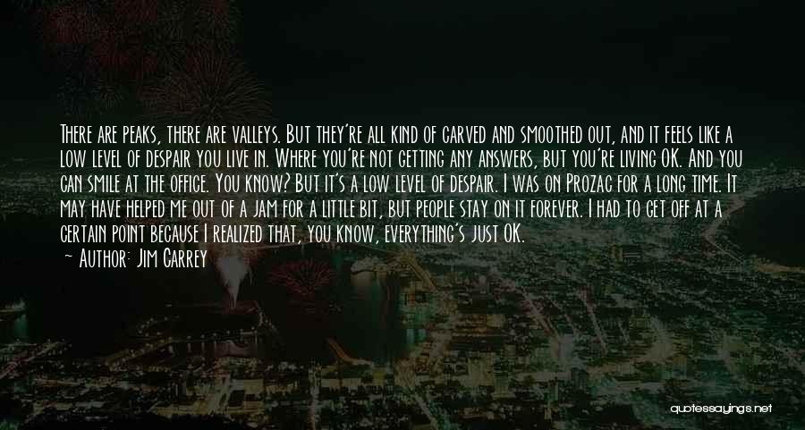 Jim Carrey Quotes: There Are Peaks, There Are Valleys. But They're All Kind Of Carved And Smoothed Out, And It Feels Like A