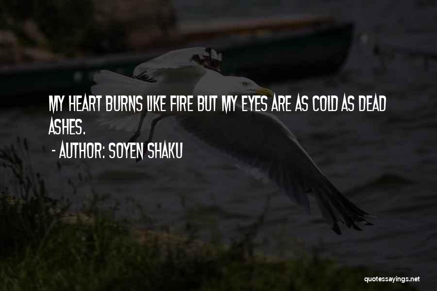 Soyen Shaku Quotes: My Heart Burns Like Fire But My Eyes Are As Cold As Dead Ashes.