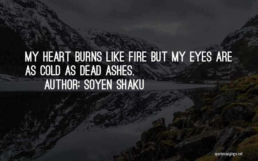 Soyen Shaku Quotes: My Heart Burns Like Fire But My Eyes Are As Cold As Dead Ashes.