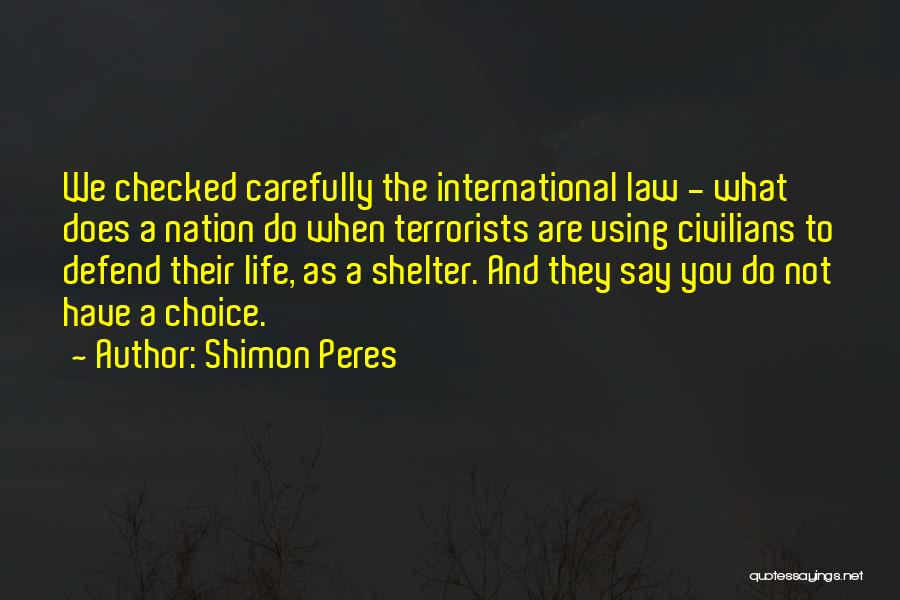 Shimon Peres Quotes: We Checked Carefully The International Law - What Does A Nation Do When Terrorists Are Using Civilians To Defend Their