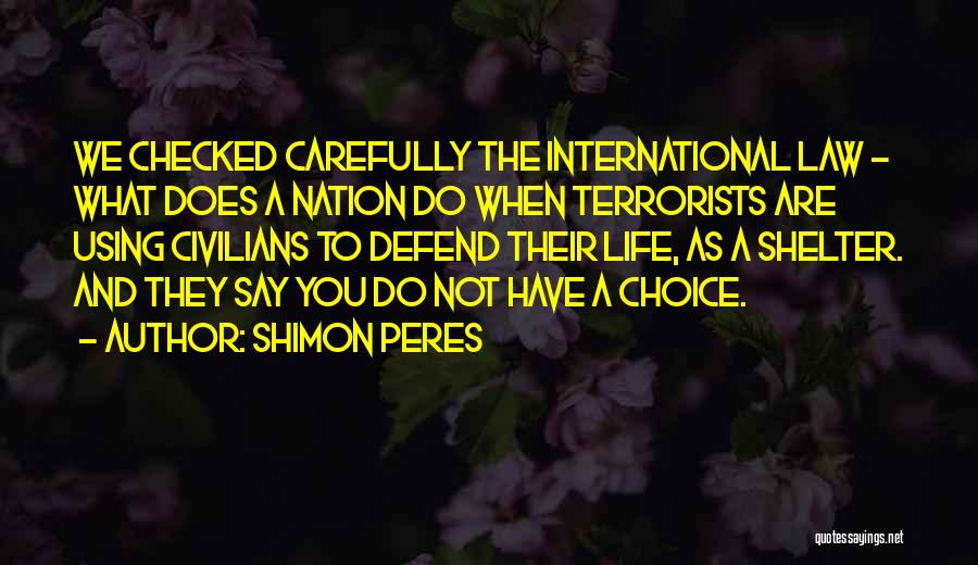 Shimon Peres Quotes: We Checked Carefully The International Law - What Does A Nation Do When Terrorists Are Using Civilians To Defend Their
