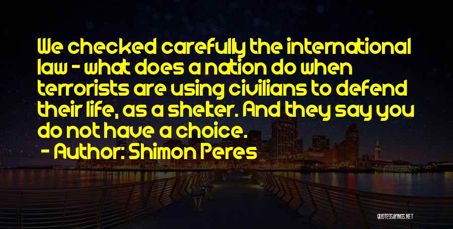 Shimon Peres Quotes: We Checked Carefully The International Law - What Does A Nation Do When Terrorists Are Using Civilians To Defend Their