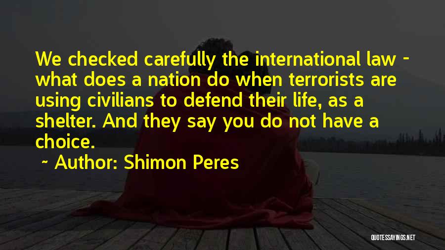 Shimon Peres Quotes: We Checked Carefully The International Law - What Does A Nation Do When Terrorists Are Using Civilians To Defend Their