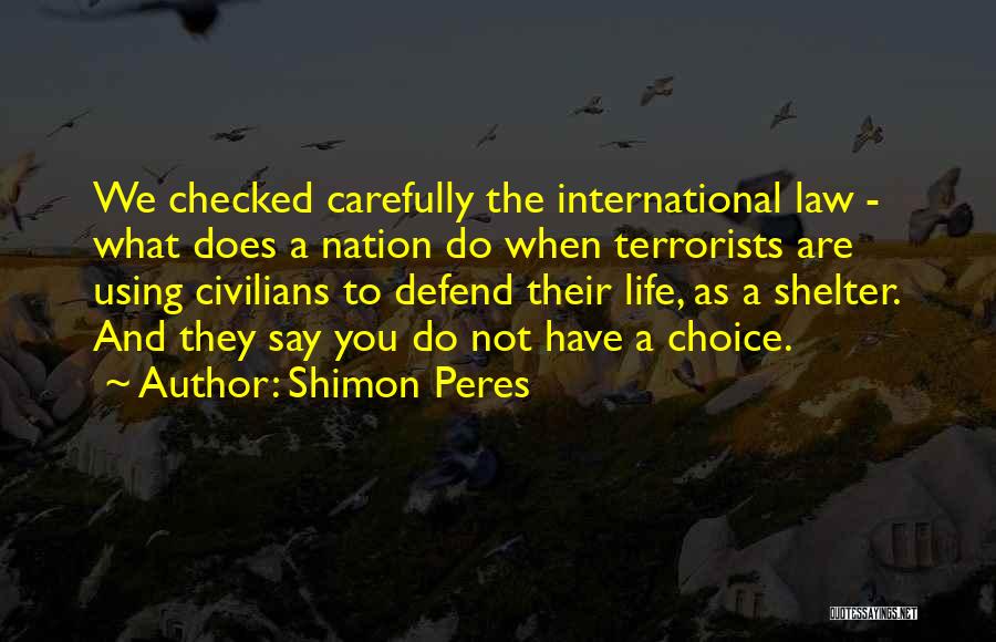 Shimon Peres Quotes: We Checked Carefully The International Law - What Does A Nation Do When Terrorists Are Using Civilians To Defend Their