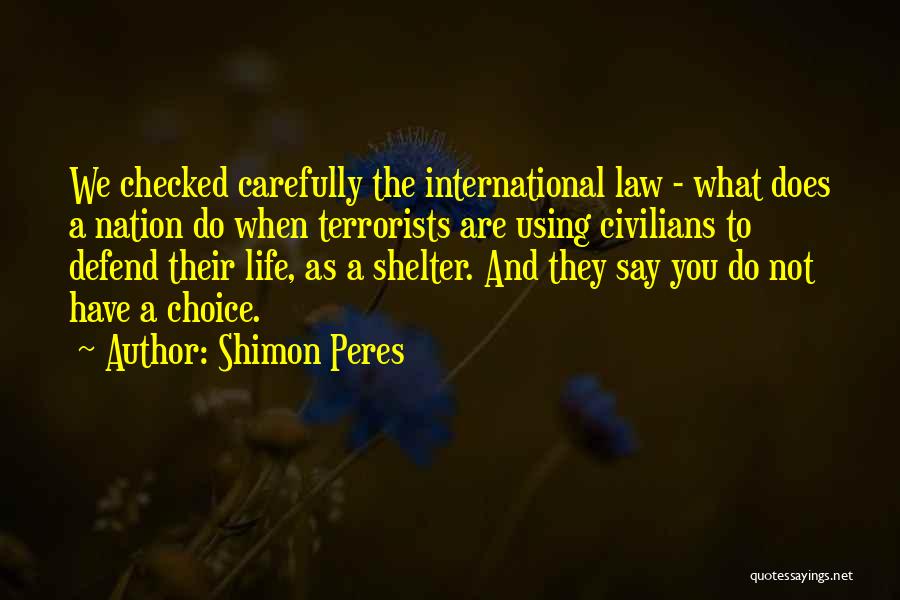 Shimon Peres Quotes: We Checked Carefully The International Law - What Does A Nation Do When Terrorists Are Using Civilians To Defend Their