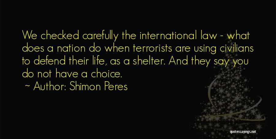 Shimon Peres Quotes: We Checked Carefully The International Law - What Does A Nation Do When Terrorists Are Using Civilians To Defend Their
