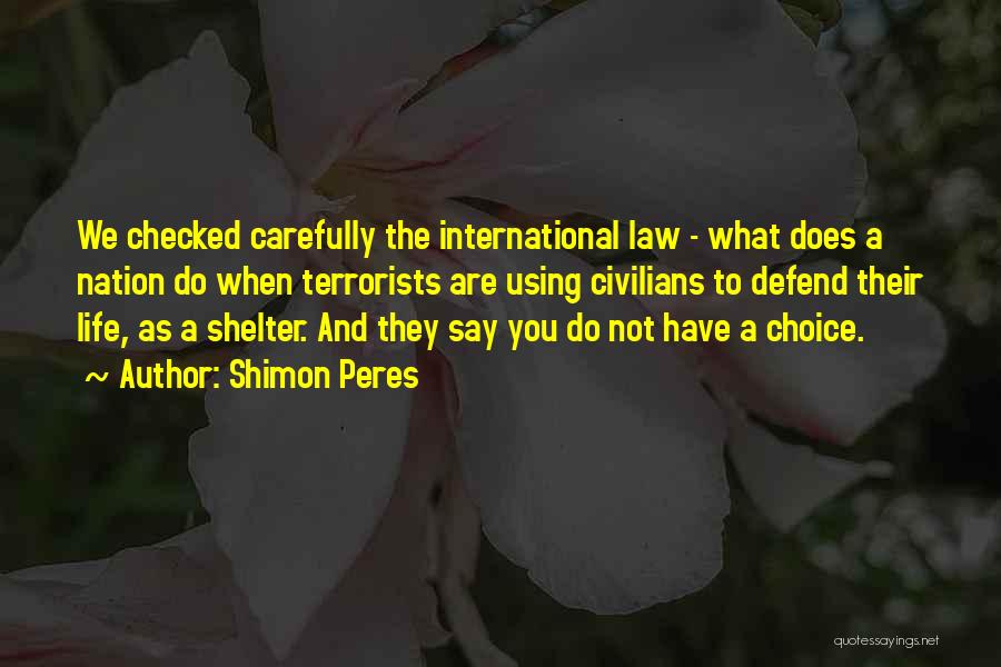 Shimon Peres Quotes: We Checked Carefully The International Law - What Does A Nation Do When Terrorists Are Using Civilians To Defend Their