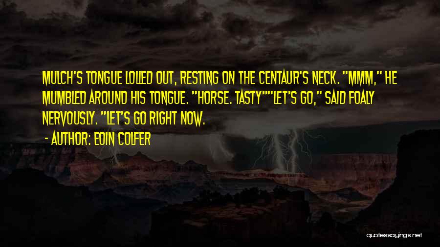 Eoin Colfer Quotes: Mulch's Tongue Lolled Out, Resting On The Centaur's Neck. Mmm, He Mumbled Around His Tongue. Horse. Tastylet's Go, Said Foaly