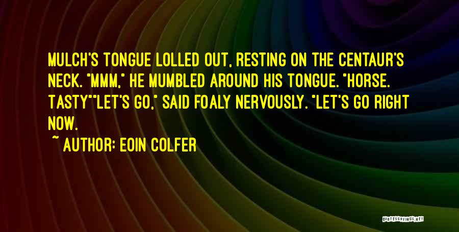 Eoin Colfer Quotes: Mulch's Tongue Lolled Out, Resting On The Centaur's Neck. Mmm, He Mumbled Around His Tongue. Horse. Tastylet's Go, Said Foaly