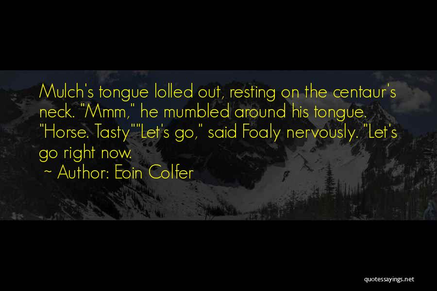 Eoin Colfer Quotes: Mulch's Tongue Lolled Out, Resting On The Centaur's Neck. Mmm, He Mumbled Around His Tongue. Horse. Tastylet's Go, Said Foaly