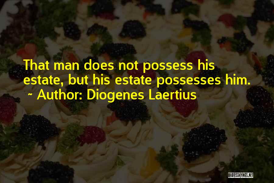 Diogenes Laertius Quotes: That Man Does Not Possess His Estate, But His Estate Possesses Him.