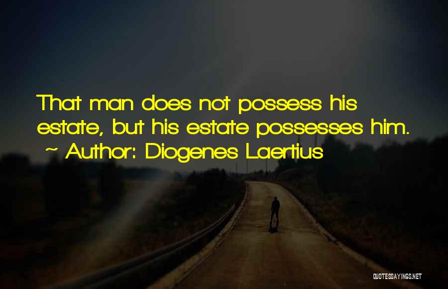 Diogenes Laertius Quotes: That Man Does Not Possess His Estate, But His Estate Possesses Him.