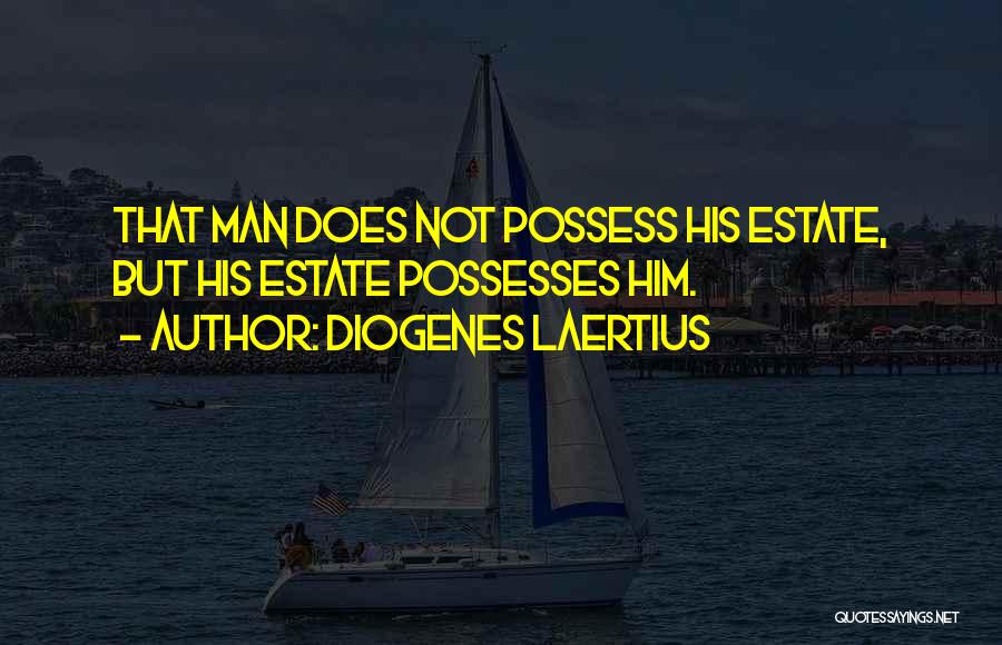 Diogenes Laertius Quotes: That Man Does Not Possess His Estate, But His Estate Possesses Him.