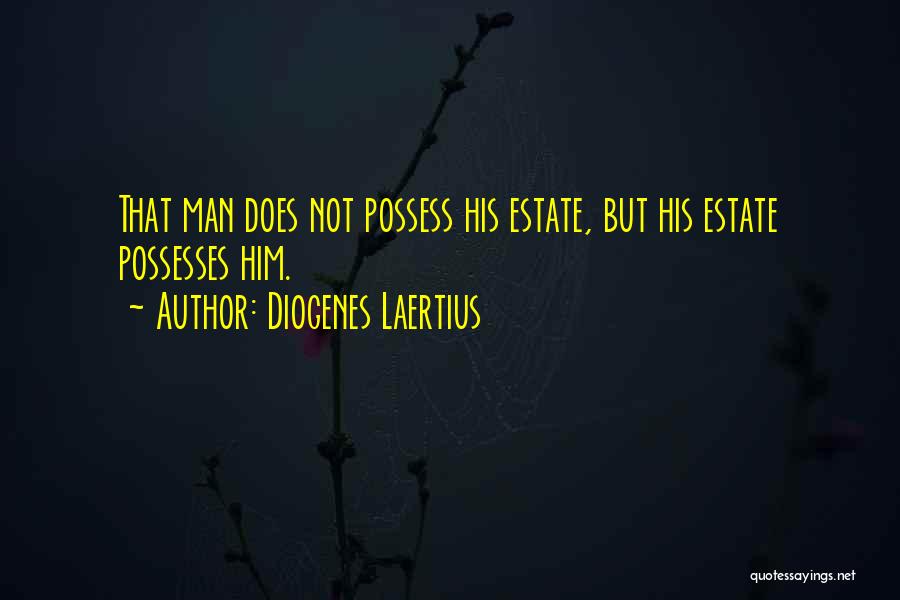 Diogenes Laertius Quotes: That Man Does Not Possess His Estate, But His Estate Possesses Him.