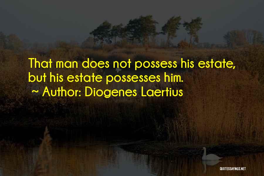 Diogenes Laertius Quotes: That Man Does Not Possess His Estate, But His Estate Possesses Him.