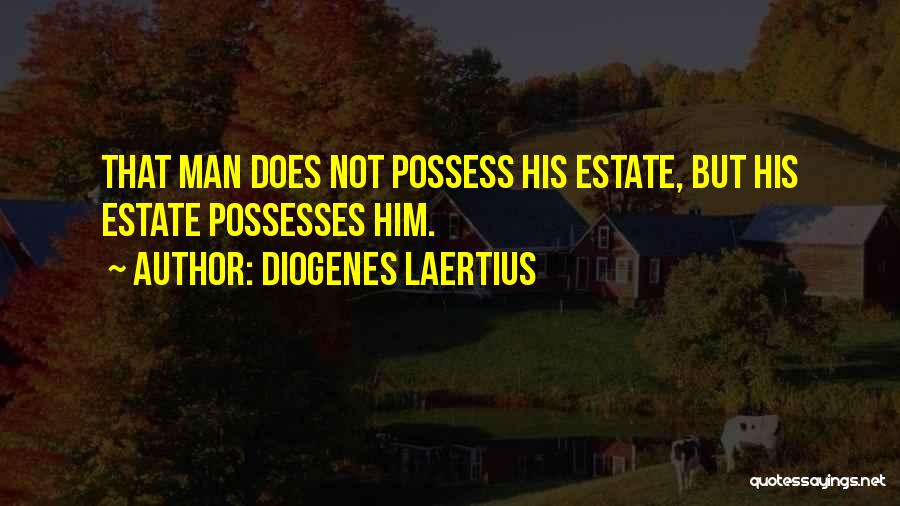 Diogenes Laertius Quotes: That Man Does Not Possess His Estate, But His Estate Possesses Him.