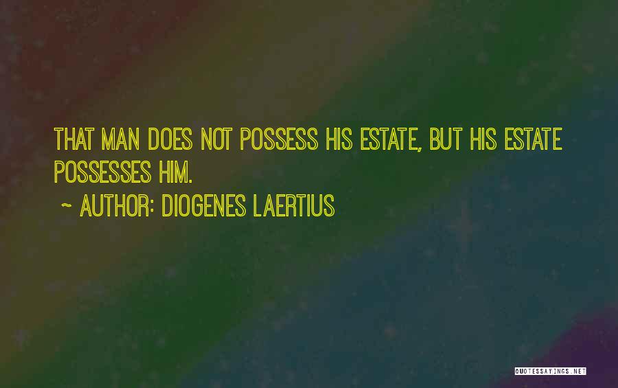 Diogenes Laertius Quotes: That Man Does Not Possess His Estate, But His Estate Possesses Him.