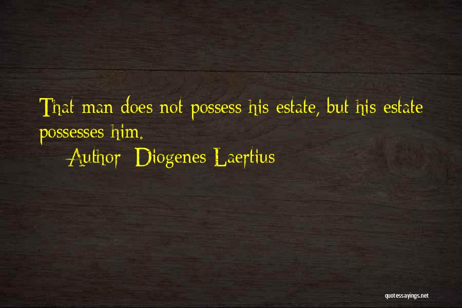 Diogenes Laertius Quotes: That Man Does Not Possess His Estate, But His Estate Possesses Him.