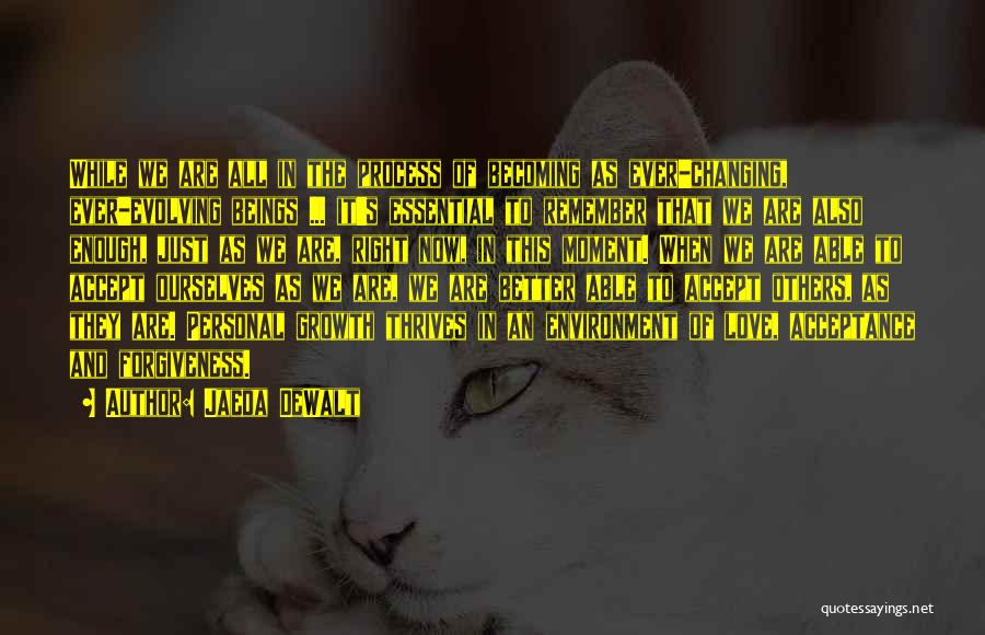 Jaeda DeWalt Quotes: While We Are All In The Process Of Becoming As Ever-changing, Ever-evolving Beings ... It's Essential To Remember That We