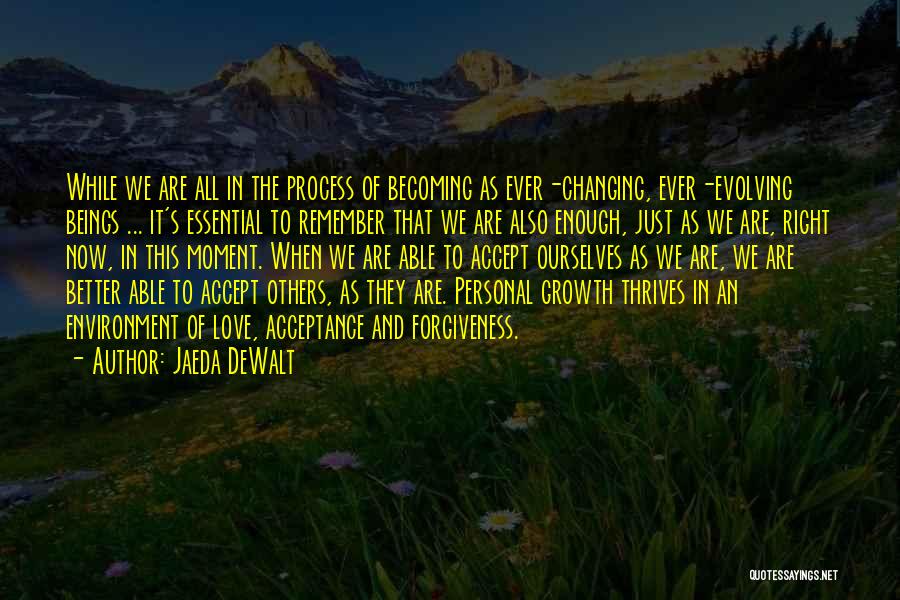 Jaeda DeWalt Quotes: While We Are All In The Process Of Becoming As Ever-changing, Ever-evolving Beings ... It's Essential To Remember That We