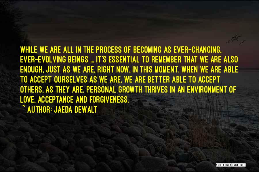 Jaeda DeWalt Quotes: While We Are All In The Process Of Becoming As Ever-changing, Ever-evolving Beings ... It's Essential To Remember That We