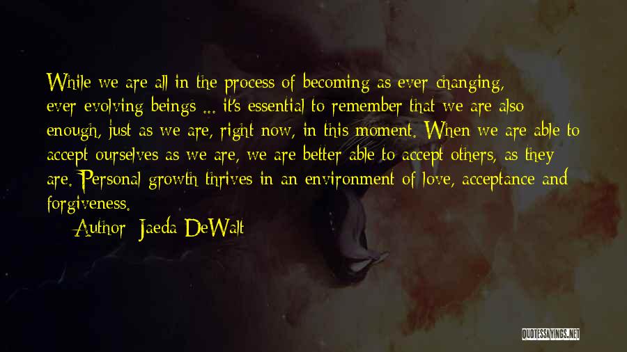 Jaeda DeWalt Quotes: While We Are All In The Process Of Becoming As Ever-changing, Ever-evolving Beings ... It's Essential To Remember That We