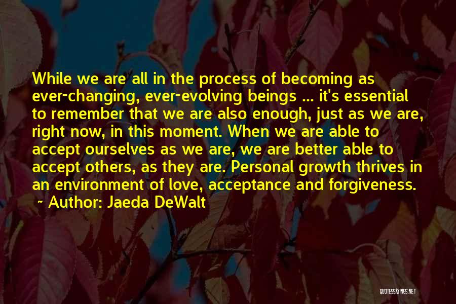 Jaeda DeWalt Quotes: While We Are All In The Process Of Becoming As Ever-changing, Ever-evolving Beings ... It's Essential To Remember That We