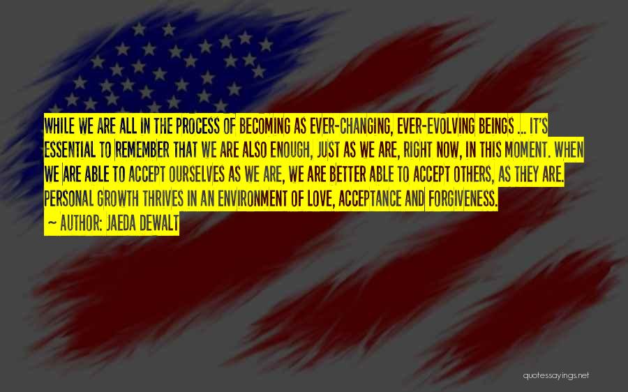 Jaeda DeWalt Quotes: While We Are All In The Process Of Becoming As Ever-changing, Ever-evolving Beings ... It's Essential To Remember That We