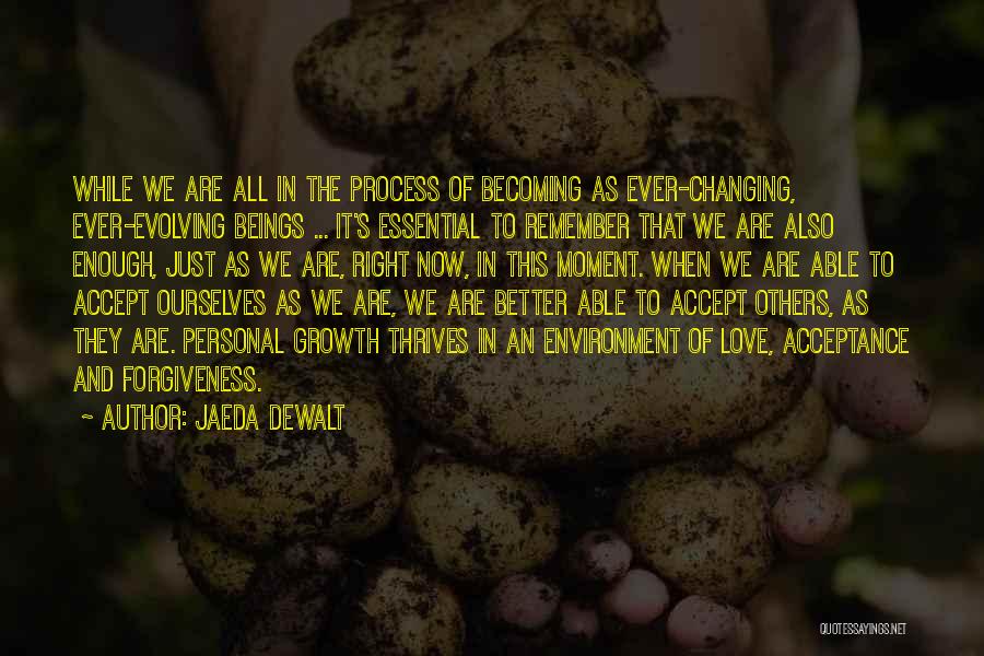 Jaeda DeWalt Quotes: While We Are All In The Process Of Becoming As Ever-changing, Ever-evolving Beings ... It's Essential To Remember That We