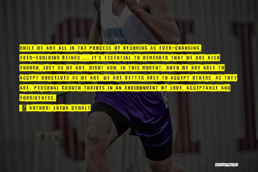 Jaeda DeWalt Quotes: While We Are All In The Process Of Becoming As Ever-changing, Ever-evolving Beings ... It's Essential To Remember That We