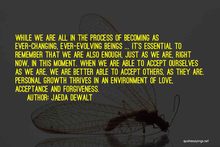 Jaeda DeWalt Quotes: While We Are All In The Process Of Becoming As Ever-changing, Ever-evolving Beings ... It's Essential To Remember That We