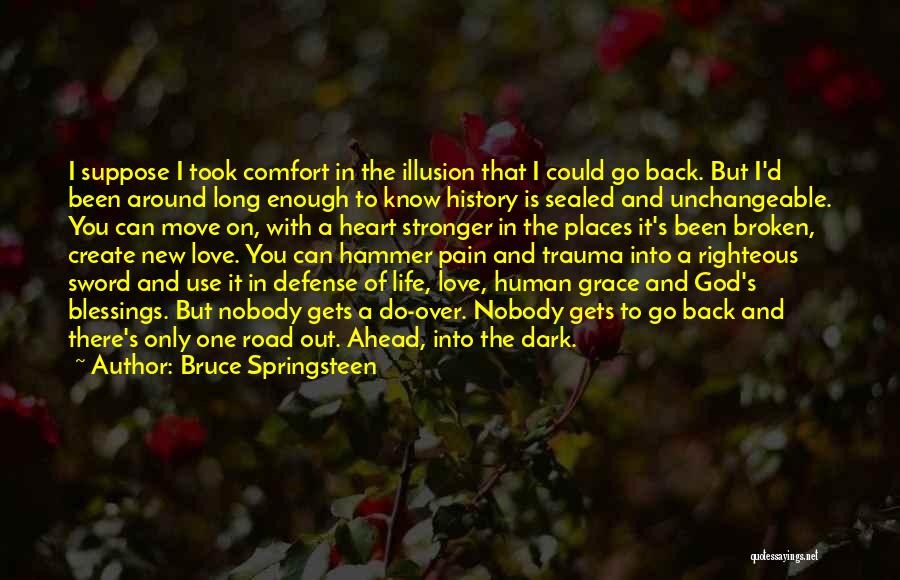 Bruce Springsteen Quotes: I Suppose I Took Comfort In The Illusion That I Could Go Back. But I'd Been Around Long Enough To