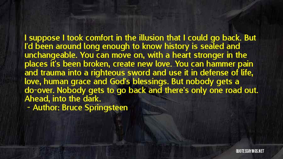 Bruce Springsteen Quotes: I Suppose I Took Comfort In The Illusion That I Could Go Back. But I'd Been Around Long Enough To