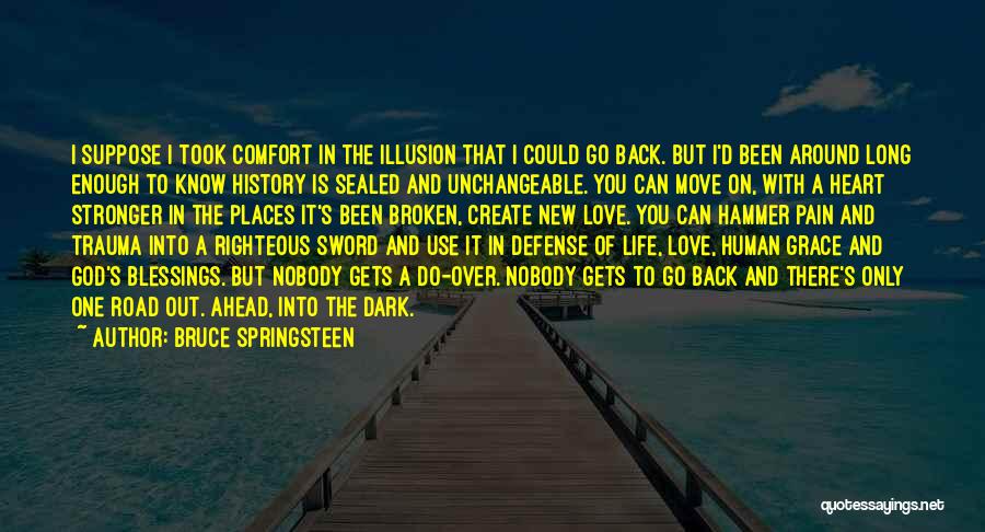 Bruce Springsteen Quotes: I Suppose I Took Comfort In The Illusion That I Could Go Back. But I'd Been Around Long Enough To