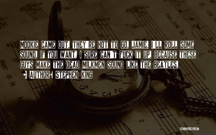 Stephen King Quotes: Mookie Came Out. They're Hot To Go, Jamie. I'll Roll Some Sound, If You Want. I Sure Can't Fuck It